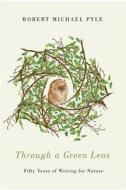 Through a Green Lens: Fifty Years of Writing for Nature di Robert Michael Pyle edito da OREGON ST UNIV PR