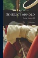 Benedict Arnold: a Biography di George Canning Hill edito da LIGHTNING SOURCE INC