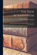 The New Agrarianism: A Survey of the Prevalent Spirit of Social Unrest, and a Consideration di Charles William Dahlinger edito da LEGARE STREET PR