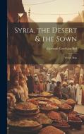 Syria, the Desert & the Sown: With a Map di Gertrude Lowthian Bell edito da LEGARE STREET PR