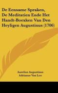 de Eensame Spraken, de Meditatien Ende Het Handt-Boexken Van Den Heyligen Augustinus (1706) di Aurelius Augustinus, Adrianus Van Loo edito da Kessinger Publishing