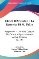 L'Etica D'Aristotile E La Rettorica Di M. Tullio: Aggiuntovi Il Libro de' Costumi de Catone Volgarizzamento Antico Toscano (1734) di Aristotle, Marcus Tullius Cicero, Dionysius Cato edito da Kessinger Publishing