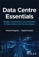 Data Centre Essentials: Design, Construction, And Operation Of Data Centres For The Non-expert di Fogarty edito da John Wiley And Sons Ltd