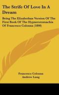 The Strife of Love in a Dream: Being the Elizabethan Version of the First Book of the Hypnerotomachia of Francesco Colonna (1890) di Francesco Colonna edito da Kessinger Publishing