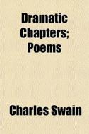 Dramatic Chapters; Poems di Charles Swain edito da General Books