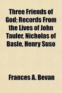 Three Friends Of God; Records From The L di Frances A. Bevan edito da General Books