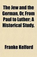The Jew And The German, Or, From Paul To di Franke Kelford edito da General Books