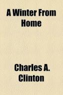 A Winter From Home di Charles A. Clinton edito da General Books Llc