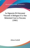 La Signoria Di Giovanni Visconti a Bologna E Le Sue Relazioni Con La Toscana (1901) di Albano Sorbelli edito da Kessinger Publishing