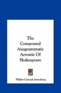 The Compound Anagrammatic Acrostic of Shakespeare di Walter Conrad Arensberg edito da Kessinger Publishing