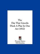 The Day That Lincoln Died: A Play in One Act (1912) di Prescott Warren, Will Hutchins edito da Kessinger Publishing