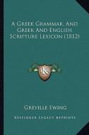 A Greek Grammar, and Greek and English Scripture Lexicon (1812) di Greville Ewing edito da Kessinger Publishing