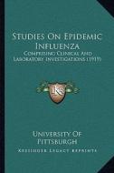 Studies on Epidemic Influenza: Comprising Clinical and Laboratory Investigations (1919) di University of Pittsburgh edito da Kessinger Publishing