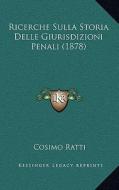 Ricerche Sulla Storia Delle Giurisdizioni Penali (1878) di Cosimo Ratti edito da Kessinger Publishing