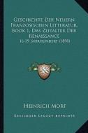 Geschichte Der Neuern Franzosischen Litteratur, Book 1, Das Zeitalter Der Renaissance: 16-19 Jahrhundert (1898) di Heinrich Morf edito da Kessinger Publishing