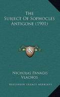 The Subject of Sophocles Antigone (1901) di Nicholas Panagis Vlachos edito da Kessinger Publishing