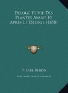 Deluge Et Vie Des Plantes Avant Et Apres Le Deluge (1858) di Pierre Beron edito da Kessinger Publishing