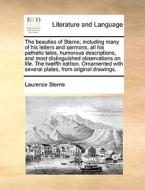 The Beauties Of Sterne; Including Many Of His Letters And Sermons, All His Pathetic Tales, Humorous Descriptions, And Most Distinguished Observations di Laurence Sterne edito da Gale Ecco, Print Editions
