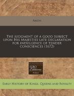 The Judgment Of A Good Subject Upon His Majesties Late Declaration For Indulgence Of Tender Consciences (1672) di Anon edito da Eebo Editions, Proquest