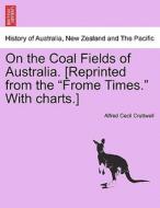 On the Coal Fields of Australia. [Reprinted from the "Frome Times." With charts.] di Alfred Cecil Cruttwell edito da British Library, Historical Print Editions