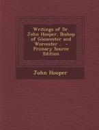 Writings of Dr. John Hooper, Bishop of Gloucester and Worcester .. - Primary Source Edition di John Hooper edito da Nabu Press