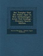 Der Templer Und Die Judin: Oper in Drei Abtheilungen: Arien Und Gesange... - Primary Source Edition di Heinrich Marschner edito da Nabu Press