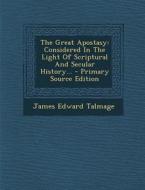 The Great Apostasy: Considered in the Light of Scriptural and Secular History... di James Edward Talmage edito da Nabu Press