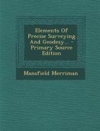 Elements of Precise Surveying and Geodesy... di Mansfield Merriman edito da Nabu Press