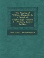The Works of William Hogarth: In a Series of Engravings, Volume 1 di John Trusler, William Hogarth edito da Nabu Press
