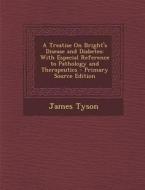 A Treatise on Bright's Disease and Diabetes: With Especial Reference to Pathology and Therapeutics di James Tyson edito da Nabu Press