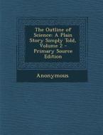 The Outline of Science: A Plain Story Simply Told, Volume 2 - Primary Source Edition di Anonymous edito da Nabu Press