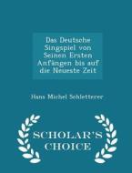 Das Deutsche Singspiel Von Seinen Ersten Anfangen Bis Auf Die Neueste Zeit - Scholar's Choice Edition di Hans Michel Schletterer edito da Scholar's Choice