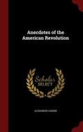 Anecdotes Of The American Revolution di Alexander Garden edito da Andesite Press