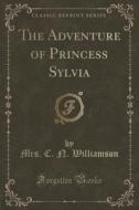 The Adventure Of Princess Sylvia (classic Reprint) di Mrs C N Williamson edito da Forgotten Books