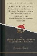 Report Of The Joint Select Committee Of The Senate And House Of Representatives, Of The State Of Maine, In Relation To The North-eastern Boundary Of T di Maine Legislature Committee Boundary edito da Forgotten Books