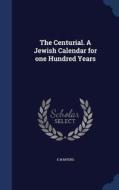 The Centurial. A Jewish Calendar For One Hundred Years di E M Myers edito da Sagwan Press