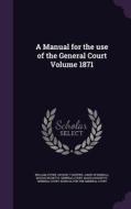 A Manual For The Use Of The General Court Volume 1871 di William Stowe, George T Sleeper, James W Kimball edito da Palala Press