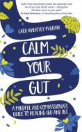Calm Your Gut: A Mindful and Compassionate Guide to Healing Ibd and Ibs di Cara Wheatley-McGrain edito da HAY HOUSE