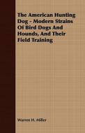 The American Hunting Dog - Modern Strains of Bird Dogs and Hounds, and Their Field Training di Warren H. Miller edito da Potter Press