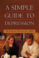 A Simple Guide To Depression di W Edison Houpt Jr MD edito da Iuniverse