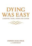 Dying Was Easy - Laughter, Tears, Anger and Cancer di Stephen Craig Zinck edito da FRIESENPR