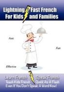 Lightning-Fast French - For Kids and Families: Learn French, Speak French, Teach Kids French - Quick as a Flash, Even If You Don't Speak a Word Now! di Carolyn Woods edito da Createspace