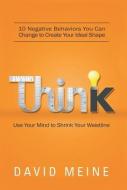 Think: Use Your Mind to Shrink Your Waistline: 10 Negative Behaviors You Can Change to Create Your Ideal Shape di David Meine edito da AUTHOR SOLUTIONS