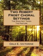Two Robert Frost Choral Settings: The Road Not Taken and the Pasture di Dale E. Victorine edito da Createspace