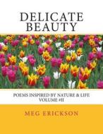 Delicate Beauty- Poems Inspired by Nature & Life Volume 2 di Miss Meg a. Erickson edito da Createspace