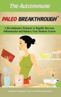The Autoimmune Paleo Breakthrough: A Revolutionary Protocol to Rapidly Decrease Inflammation and Balance Your Immune System di Anne Angelone edito da Createspace