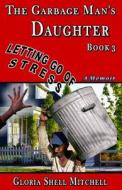 Letting Go of Stress: The Garbage Man's Daughter di Gloria Shell Mitchell edito da Createspace