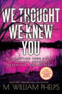 We Thought We Knew You: A Terrifying True Story of Secrets, Betrayal, Deception, and Murder di M. William Phelps edito da KENSINGTON PUB CORP