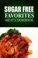 Sugar Free Favorites - Meat Cookbook: Sugar Free Recipes Cookbook for Your Everyday Sugar Free Cooking di Sugar Free Favorites edito da Createspace