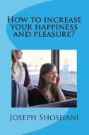 How to Increase Your Happiness and Pleasure? di Joseph Shoshani edito da Createspace